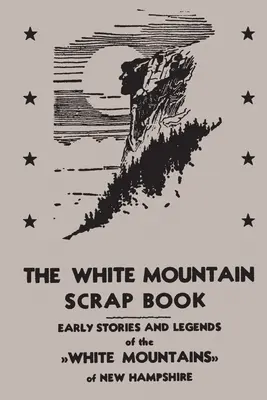 The White Mountain Scrap Book: Povești și legende timpurii din Munții Albi din New Hampshire - The White Mountain Scrap Book: Early Stories and Legends of the White Mountains of New Hampshire