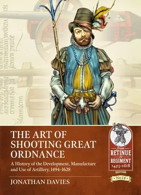The Art of Shooting Great Ordnance: O istorie a dezvoltării, fabricării și utilizării artileriei, 1494-1628 - The Art of Shooting Great Ordnance: A History of the Development, Manufacture and Use of Artillery, 1494-1628