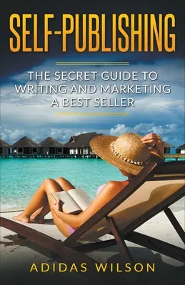 Self Publishing - Ghidul secret pentru scrierea și comercializarea unui best seller - Self Publishing - The Secret Guide To Writing And Marketing A Best Seller