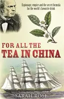 Pentru tot ceaiul din China - spionaj, imperiu și formula secretă pentru băutura preferată a lumii - For All the Tea in China - Espionage, Empire and the Secret Formula for the World's Favourite Drink