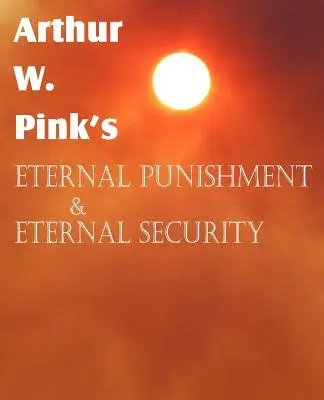 Pedeapsa eternă și securitatea eternă ale lui Arthur W. Pink - Arthur W. Pink's Eternal Punishment & Eternal Security