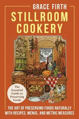 Stillroom Cookery: Arta conservării alimentelor în mod natural, cu rețete, meniuri și măsuri metrice - Stillroom Cookery: The Art of Preserving Foods Naturally, With Recipes, Menus, and Metric Measures