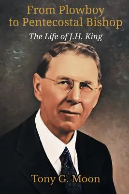 De la plugar la episcop penticostal: Viața lui J. H. King - From Plowboy to Pentecostal Bishop: The Life of J. H. King