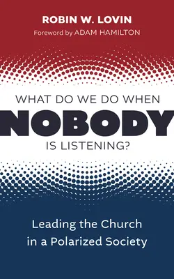 Ce facem când nimeni nu ne ascultă? Leading the Church in a Polarized Society (Conducerea bisericii într-o societate polarizată) - What Do We Do When Nobody Is Listening?: Leading the Church in a Polarized Society