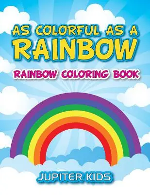 La fel de colorat ca un curcubeu: Rainbow Coloring Book: Carte de colorat cu curcubeu - As Colorful As A Rainbow: Rainbow Coloring Book