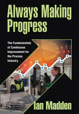 Mereu în progres: Fundamentele îmbunătățirii continue pentru industria de proces - Always Making Progress: The Fundamentals of Continuous Improvement for the Process Industry