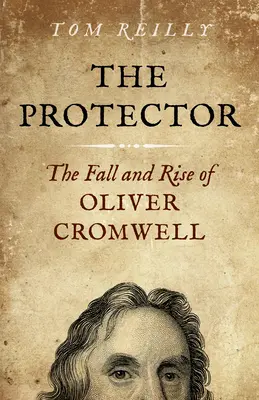 The Protector: Căderea și ascensiunea lui Oliver Cromwell - Un roman - The Protector: The Fall and Rise of Oliver Cromwell - A Novel