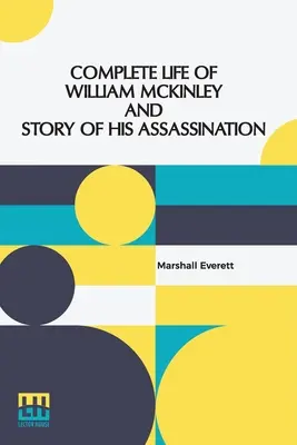Viața completă a lui William Mckinley și povestea asasinării sale: O ediție memorială autentică și oficială, conținând toate incidentele din cariera - Complete Life Of William Mckinley And Story Of His Assassination: An Authentic And Official Memorial Edition, Containing Every Incident In The Career