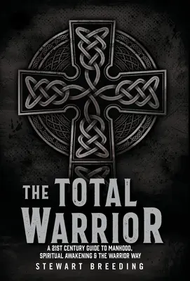 Războinicul total: Un ghid al secolului XXI pentru bărbăție, trezire spirituală și calea războinicului (A 21st Century Guide to Manhood, Spiritual Awakening & the Warrior Way) - The Total Warrior: A 21st Century Guide to Manhood, Spiritual Awakening & the Warrior Way
