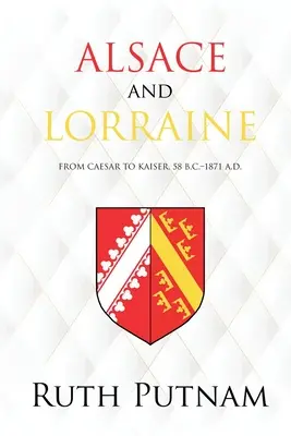 Alsacia și Lorena: De la Cezar la Kaiser, 58 î.Hr.-1871 d.Hr. - Alsace and Lorraine: From Caesar to Kaiser, 58 B.C.-1871 A.D.