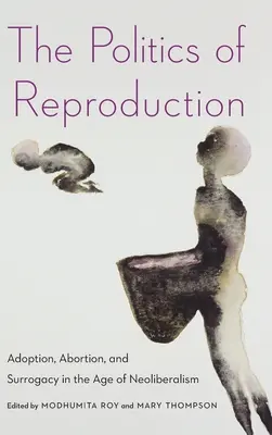The Politics of Reproduction (Politica reproducerii): Adopția, avortul și maternitatea surogat în era neoliberalismului - The Politics of Reproduction: Adoption, Abortion, and Surrogacy in the Age of Neoliberalism