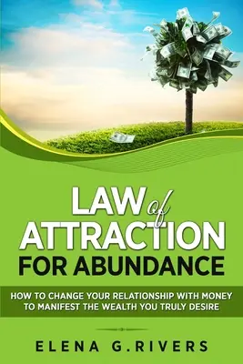Legea Atracției pentru Abundență: Cum să-ți schimbi relația cu banii pentru a manifesta bogăția pe care ți-o dorești cu adevărat - Law of Attraction for Abundance: How to Change Your Relationship with Money to Manifest the Wealth You Truly Desire