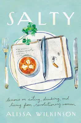Sărat: Lecții despre mâncare, băutură și viață de la femeile revoluționare - Salty: Lessons on Eating, Drinking, and Living from Revolutionary Women