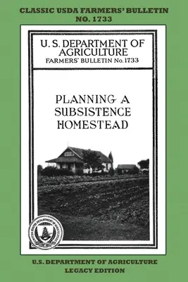 Planning A Subsistence Homestead (Legacy Edition): The Classic USDA Farmers' Bulletin No. 1733 With Tips And Traditional Methods In Sustainable Garden