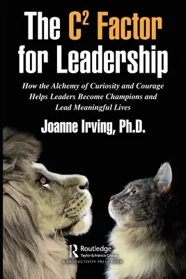 Factorul C pentru leadership: How the Alchemy of Curiosity and Courage Helps Leaders Become Champions and Lead Meaningful Lives (Cum alchimia curiozității și curajului îi ajută pe lideri să devină campioni și să ducă o viață plină de sens) - The C Factor for Leadership: How the Alchemy of Curiosity and Courage Helps Leaders Become Champions and Lead Meaningful Lives
