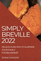 Simply Breville 2022: Rețete delicioase pentru a-ți surprinde familia. pentru începători - Simply Breville 2022: Delicious Recipes to Surprise Your Family. for Beginners