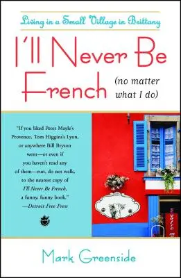 Nu voi fi niciodată francez (orice aș face): Trăind într-un mic sat din Bretania - I'll Never Be French (No Matter What I Do): Living in a Small Village in Brittany