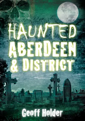 Aberdeen și districtul bântuit - Haunted Aberdeen & District