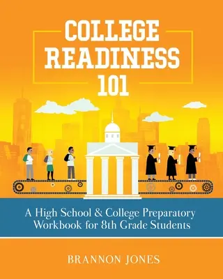 College Readiness 101: Un manual de pregătire pentru liceu și colegiu pentru elevii de clasa a 8-a - College Readiness 101: A High School & College Preparatory Workbook for 8th Grade Students