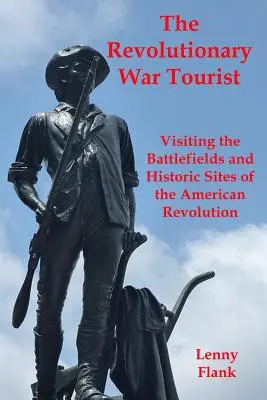 Turistul războiului revoluționar: Vizitarea câmpurilor de luptă și a siturilor istorice ale Revoluției Americane - The Revolutionary War Tourist: Visiting the Battlefields and Historic Sites of the American Revolution