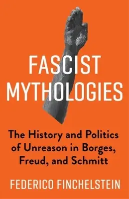 Mitologii fasciste: Istoria și politica nerezonanței în Borges, Freud și Schmitt - Fascist Mythologies: The History and Politics of Unreason in Borges, Freud, and Schmitt