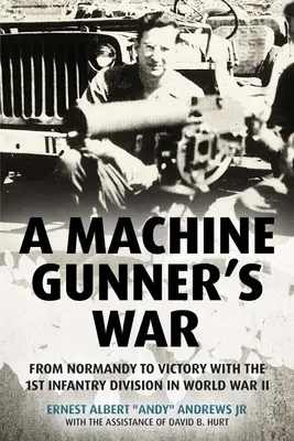 Războiul unui mitralior: De la Normandia la victorie cu Divizia 1 Infanterie în Al Doilea Război Mondial - A Machine Gunner's War: From Normandy to Victory with the 1st Infantry Division in World War II