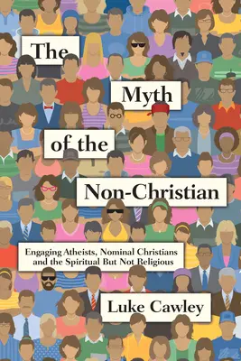 Mitul necreștinului: Angajarea ateilor, a creștinilor nominali și a celor spirituali, dar nu religioși - The Myth of the Non-Christian: Engaging Atheists, Nominal Christians and the Spiritual But Not Religious