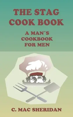 Cartea de bucate a cerbului: Scrisă pentru bărbați de către bărbați - The Stag Cook Book: Written for Men by Men