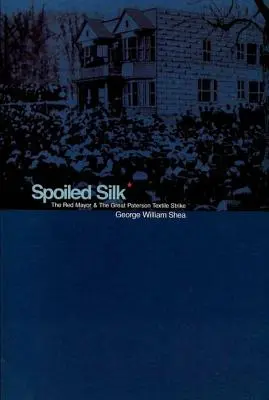 Mătase răsfățată: Primarul roșu și marea grevă textilă din Paterson - Spoiled Silk: The Red Mayor and the Great Paterson Textile Strike