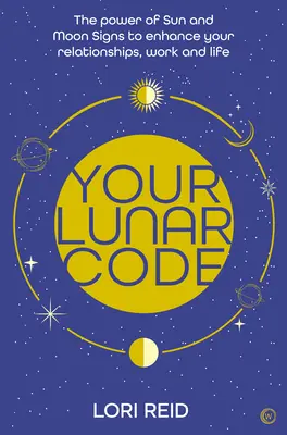 Codul tău lunar: Puterea semnelor Lunii și ale Soarelui pentru a-ți îmbunătăți relațiile, munca și viața - Your Lunar Code: The Power of Moon and Sun Signs to Enhance Your Relationships, Work and Life