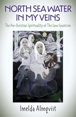 Apa Mării Nordului în venele mele: Spiritualitatea precreștină din Țările de Jos (The Pre-Christian Spirituality of the Low Countries) - North Sea Water in My Veins: The Pre-Christian Spirituality of the Low Countries
