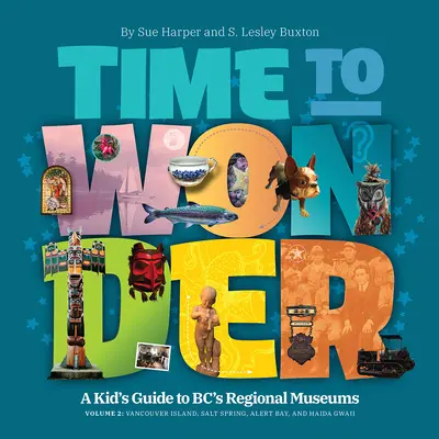 Time to Wonder - Volume 2: Ghidul unui copil pentru muzeele regionale din Bc: Insula Vancouver, Salt Spring, Alert Bay și Haida Gwaii - Time to Wonder - Volume 2: A Kid's Guide to Bc's Regional Museums: Vancouver Island, Salt Spring, Alert Bay, and Haida Gwaii