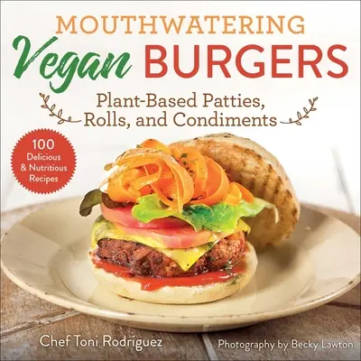 Burgeri vegani apetisanți: Pateuri, rulouri și condimente pe bază de plante - Mouthwatering Vegan Burgers: Plant-Based Patties, Rolls, and Condiments