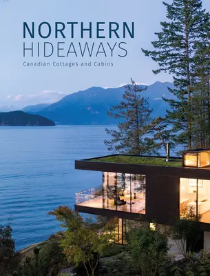 Hideaways nordice: Cabane și cabane canadiene - Northern Hideaways: Canadian Cottages and Cabins