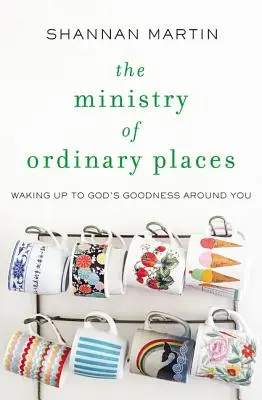 The Ministry of Ordinary Places: Trezindu-te la bunătatea lui Dumnezeu din jurul tău - The Ministry of Ordinary Places: Waking Up to God's Goodness Around You