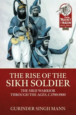 The Rise of the Sikh Soldier: The Sikh Warrior Through the Ages, C.1700-1900