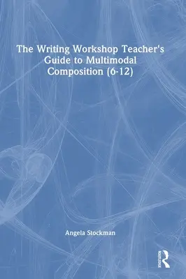 Ghidul profesorului din atelierul de scriere pentru compoziția multimodală (6-12) - The Writing Workshop Teacher's Guide to Multimodal Composition (6-12)