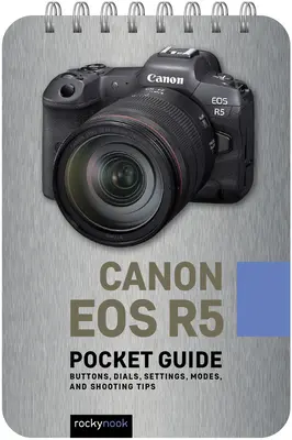 Canon EOS R5: Ghid de buzunar: Butoane, cadrane, setări, moduri și sfaturi de fotografiere - Canon EOS R5: Pocket Guide: Buttons, Dials, Settings, Modes, and Shooting Tips