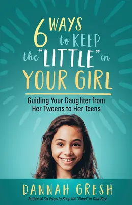 Șase moduri de a păstra „micuța” în fata ta: Ghidul fiicei tale de la adolescență la adolescență” - Six Ways to Keep the Little