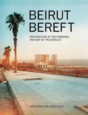 Beirut Bereft: Arhitectura celor părăsiți și harta celor părăsiți - Beirut Bereft: Architecture of the Forsaken and Map of the Derelict