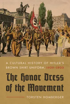 Rochia de onoare a mișcării: O istorie culturală a uniformei de cămașă maro a lui Hitler, 1920-1933 - The Honor Dress of the Movement: A Cultural History of Hitler's Brown Shirt Uniform, 1920-1933