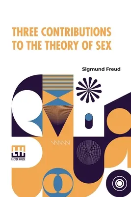 Trei contribuții la teoria sexului: Authorized Translation By A.A. Brill, Ph.B., M.D. With Introduction By James J. Putnam, M.D. Edited By Drs. - Three Contributions To The Theory Of Sex: Authorized Translation By A.A. Brill, Ph.B., M.D. With Introduction By James J. Putnam, M.D. Edited By Drs.