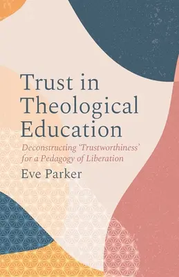 Încrederea în educația teologică: Deconstruirea „fiabilității” pentru o pedagogie a eliberării - Trust in Theological Education: Deconstructing 'Trustworthiness' for a Pedagogy of Liberation