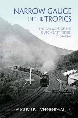 Calea îngustă în tropice: Căile ferate din Indiile Olandeze de Est, 1864-1942 - Narrow Gauge in the Tropics: The Railways of the Dutch East Indies, 1864-1942