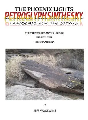 Luminile din Phoenix - Petroglyphsinthesky (Peisaje pentru spirite): Povești adevărate, mituri, legende și OZN-uri deasupra orașului Phoenix, Arizona Vol. 1 - The Phoenix Lights- Petroglyphsinthesky (Landscapes for the Spirits): The True Stories, Myths, Legends & UFOs over Phoenix, Arizona Vol. 1