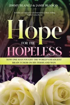 Hope for the Hopeless: Cum s-a luptat un om cu cea mai mortală tumoră cerebrală din lume în condițiile sale și a câștigat - Hope for the Hopeless: How One Man Fought the World's Deadliest Brain Tumor on His Terms and Won
