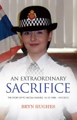 Un sacrificiu extraordinar: Povestea PC Nicola Hughes 16.10.1988 - 18.09.2012 - An Extraordinary Sacrifice: The story of PC Nicola Hughes 16.10.1988 - 18.09.2012