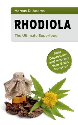 Rhodiola - Superalimentul suprem: Învingeți depresia și îmbunătățiți-vă funcțiile creierului - Rhodiola - The Ultimate Superfood: Beat Depression and Improve Your Brain Function