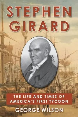 Stephen Girard: Viața și epoca primului magnat al Americii - Stephen Girard: The Life and Times of America's First Tycoon