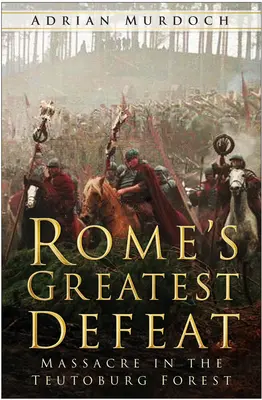 Cea mai mare înfrângere a Romei: Masacrul din Pădurea Teutoburg - Rome's Greatest Defeat: Massacre in the Teutoburg Forest